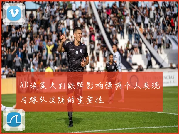AD谈莱夫利缺阵影响强调个人表现与球队攻防的重要性