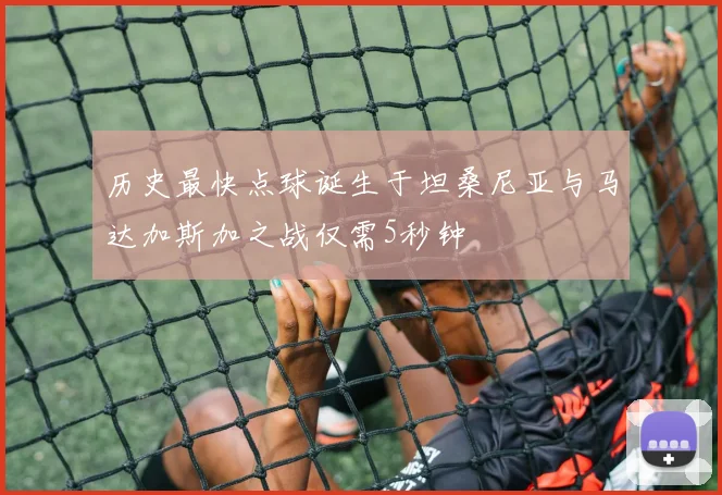 历史最快点球诞生于坦桑尼亚与马达加斯加之战仅需5秒钟