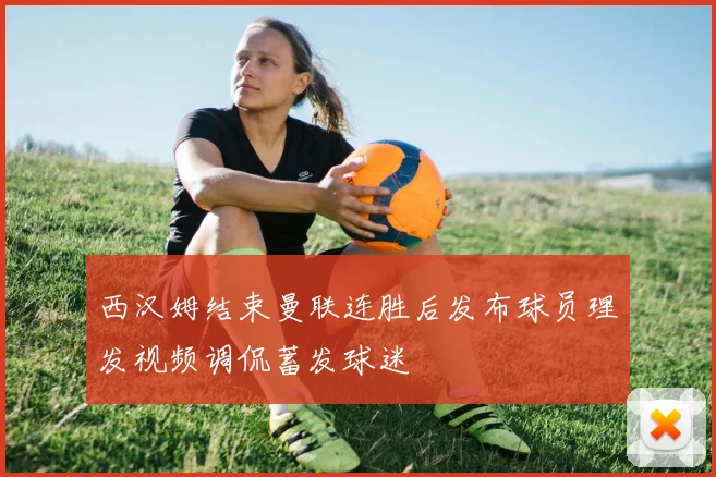 西汉姆结束曼联连胜后发布球员理发视频调侃蓄发球迷