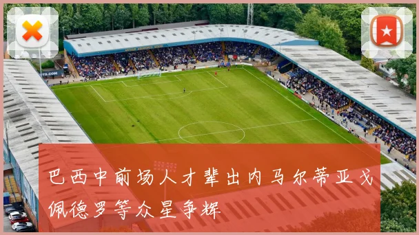 巴西中前场人才辈出内马尔蒂亚戈佩德罗等众星争辉