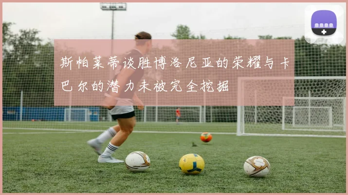 斯帕莱蒂谈胜博洛尼亚的荣耀与卡巴尔的潜力未被完全挖掘