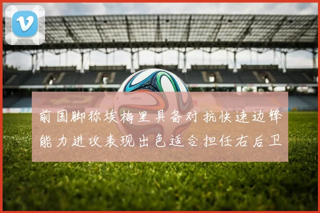 前国脚称埃梅里具备对抗快速边锋能力进攻表现出色适合担任右后卫