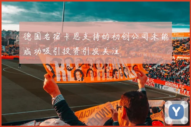 德国名宿卡恩支持的初创公司未能成功吸引投资引发关注