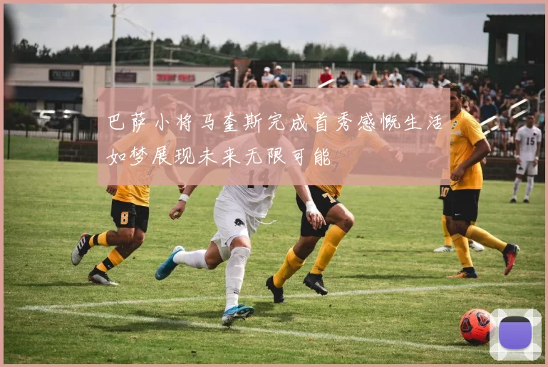 巴萨小将马奎斯完成首秀感慨生活如梦展现未来无限可能