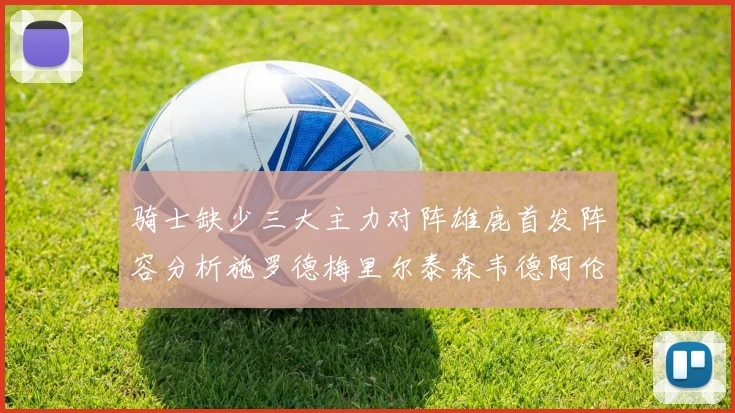 骑士缺少三大主力对阵雄鹿首发阵容分析施罗德梅里尔泰森韦德阿伦出战