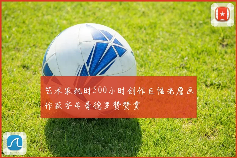 艺术家耗时500小时创作巨幅老詹画作获字母哥德罗赞赞赏