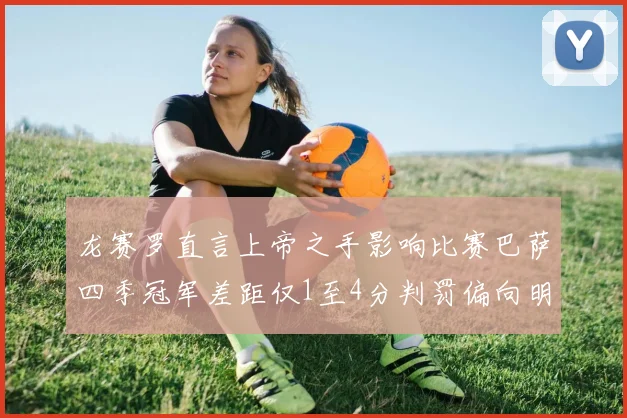 龙赛罗直言上帝之手影响比赛巴萨四季冠军差距仅1至4分判罚偏向明显