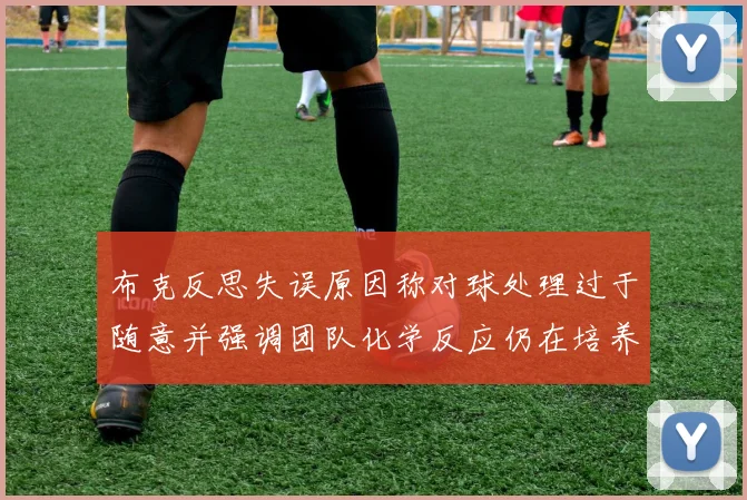 布克反思失误原因称对球处理过于随意并强调团队化学反应仍在培养中