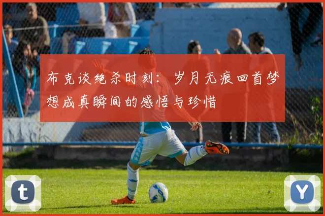 布克谈绝杀时刻：岁月无痕回首梦想成真瞬间的感悟与珍惜