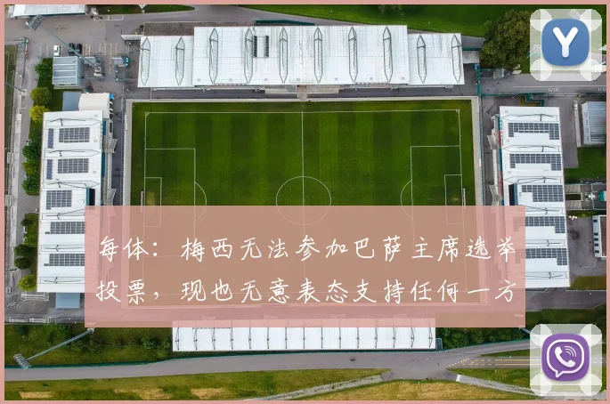 每体：梅西无法参加巴萨主席选举投票，现也无意表态支持任何一方