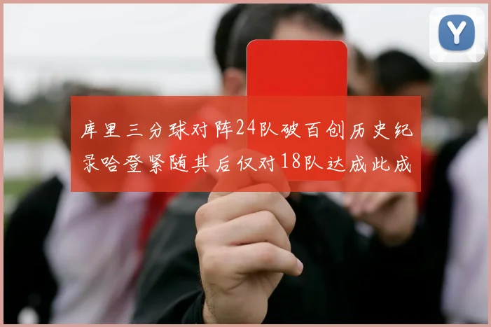 库里三分球对阵24队破百创历史纪录哈登紧随其后仅对18队达成此成就