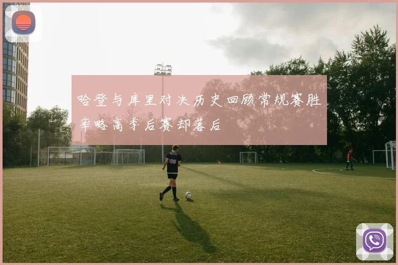 哈登与库里对决历史回顾常规赛胜率略高季后赛却落后