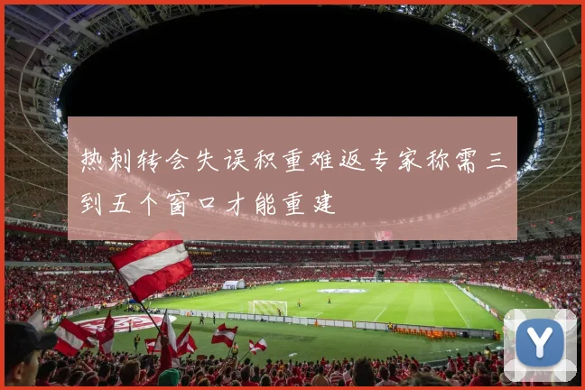 热刺转会失误积重难返专家称需三到五个窗口才能重建