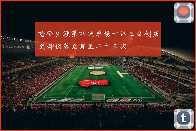 哈登生涯第四次单场十记三分创历史却仍落后库里二十三次