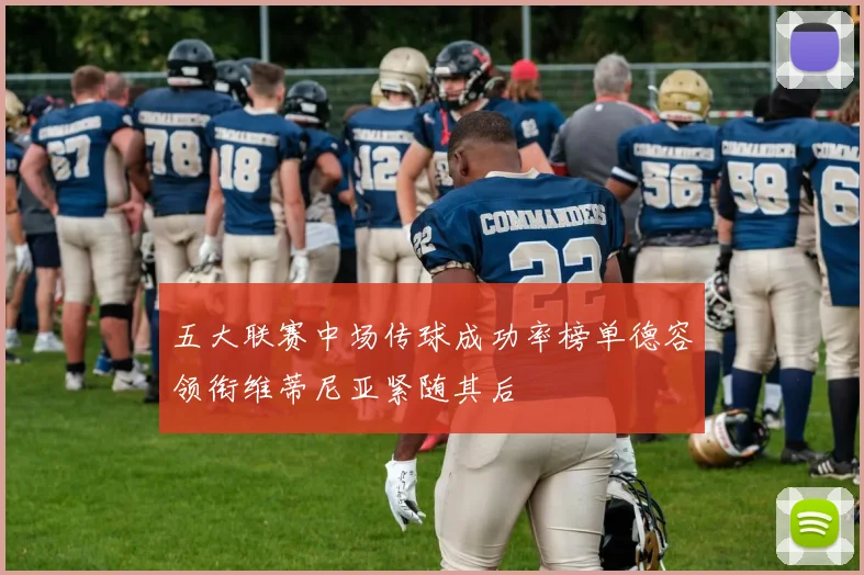 五大联赛中场传球成功率榜单德容领衔维蒂尼亚紧随其后