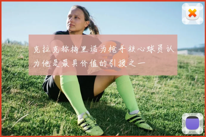 克拉克称梅里诺为枪手核心球员认为他是最具价值的引援之一