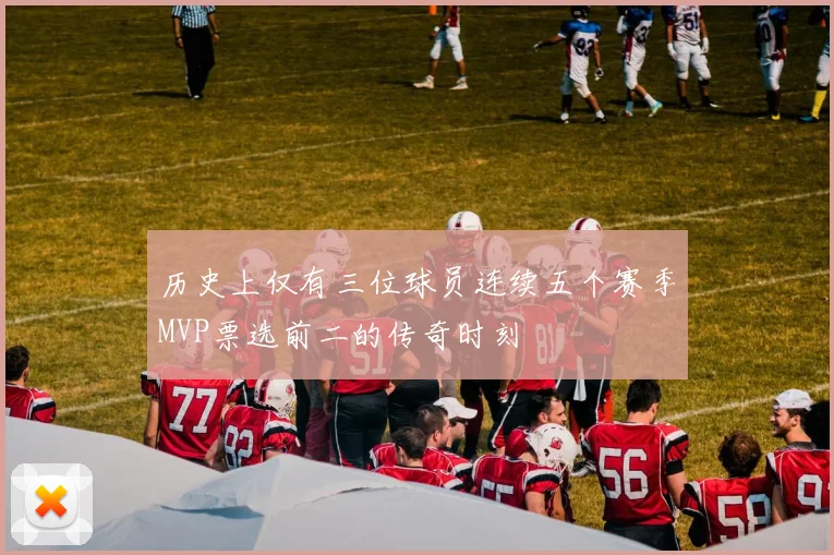 历史上仅有三位球员连续五个赛季MVP票选前二的传奇时刻