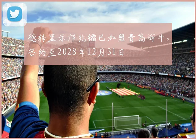 德转显示邝兆镭已加盟青岛海牛，签约至2028年12月31日